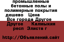 промышленные бетонные полы и полимерные покрытия дешево › Цена ­ 1 008 - Все города Другое » Другое   . Калмыкия респ.,Элиста г.